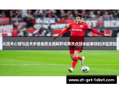 从技术心理与战术多维角度全面解析哈弗茨点球未能奏效的深层原因