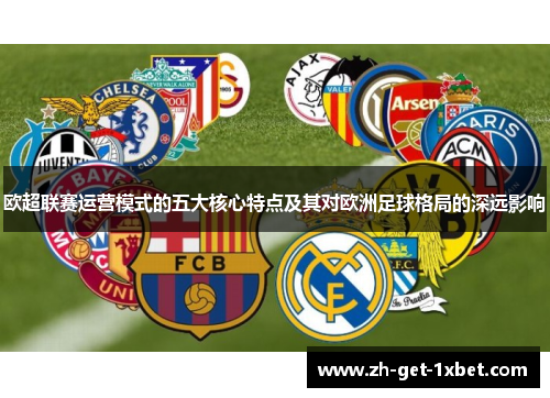 欧超联赛运营模式的五大核心特点及其对欧洲足球格局的深远影响
