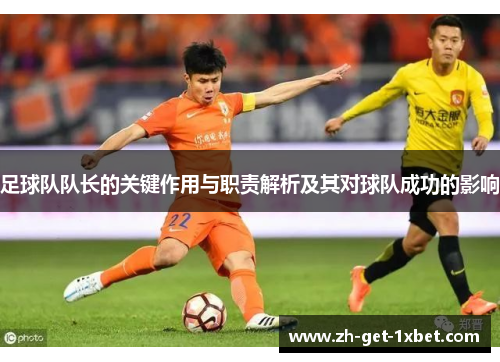 足球队队长的关键作用与职责解析及其对球队成功的影响