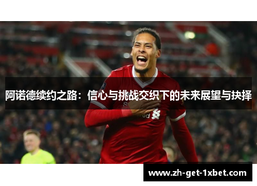 阿诺德续约之路：信心与挑战交织下的未来展望与抉择