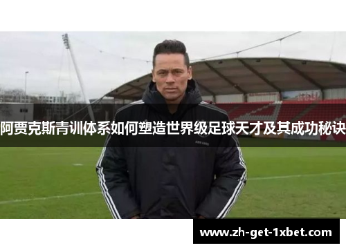 阿贾克斯青训体系如何塑造世界级足球天才及其成功秘诀