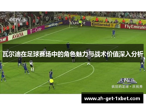 瓦尔迪在足球赛场中的角色魅力与战术价值深入分析