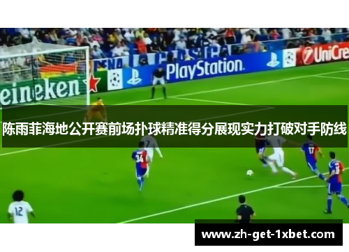 陈雨菲海地公开赛前场扑球精准得分展现实力打破对手防线