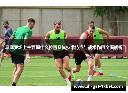 马塞罗场上主要踢什么位置及其技术特点与战术作用全面解析