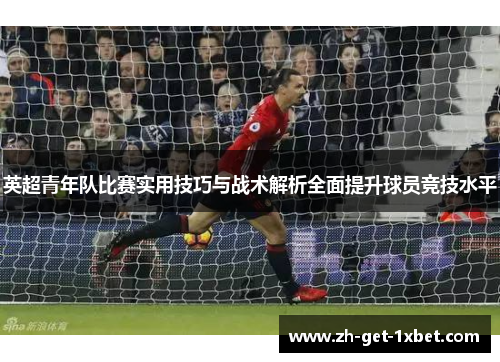 英超青年队比赛实用技巧与战术解析全面提升球员竞技水平