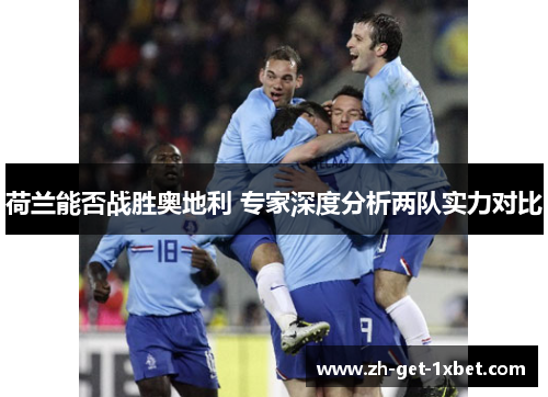 荷兰能否战胜奥地利 专家深度分析两队实力对比