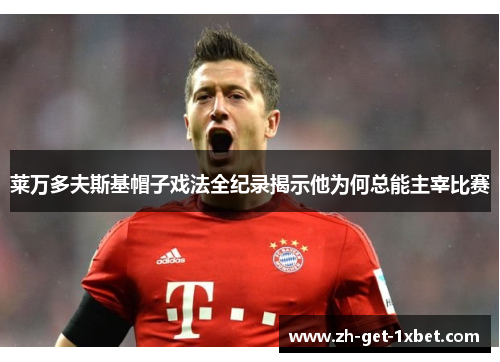 莱万多夫斯基帽子戏法全纪录揭示他为何总能主宰比赛