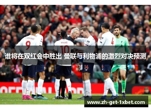 谁将在双红会中胜出 曼联与利物浦的激烈对决预测