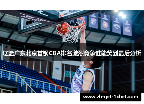 辽篮广东北京首钢CBA排名激烈竞争谁能笑到最后分析