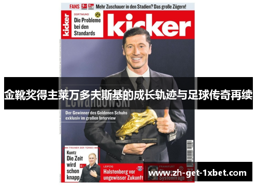 金靴奖得主莱万多夫斯基的成长轨迹与足球传奇再续