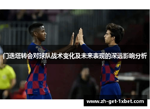 门迭塔转会对球队战术变化及未来表现的深远影响分析
