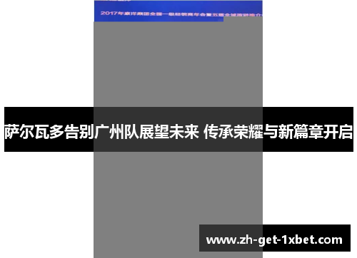 萨尔瓦多告别广州队展望未来 传承荣耀与新篇章开启