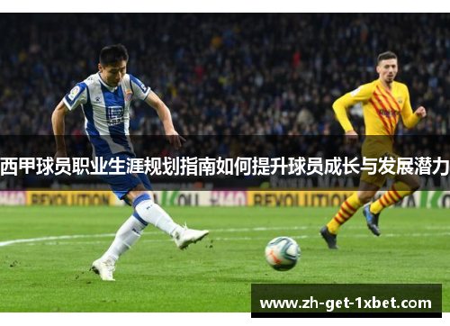 西甲球员职业生涯规划指南如何提升球员成长与发展潜力