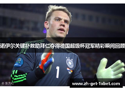 诺伊尔关键扑救助拜仁夺得德国超级杯冠军精彩瞬间回顾