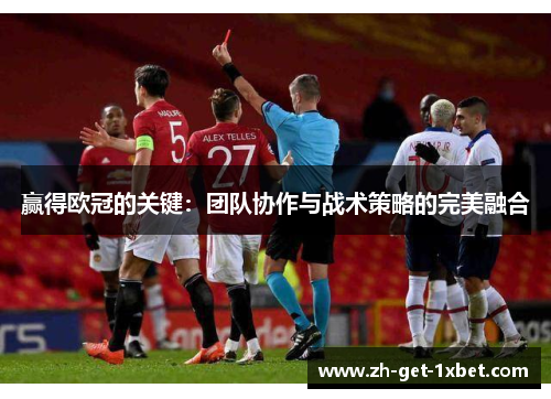 赢得欧冠的关键：团队协作与战术策略的完美融合