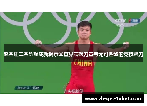 赵金红三金辉煌成就揭示举重界震撼力量与无可匹敌的竞技魅力