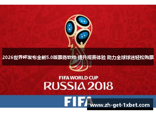 2026世界杯发布全新5.0版票务软件 提升观赛体验 助力全球球迷轻松购票