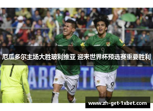 厄瓜多尔主场大胜玻利维亚 迎来世界杯预选赛重要胜利