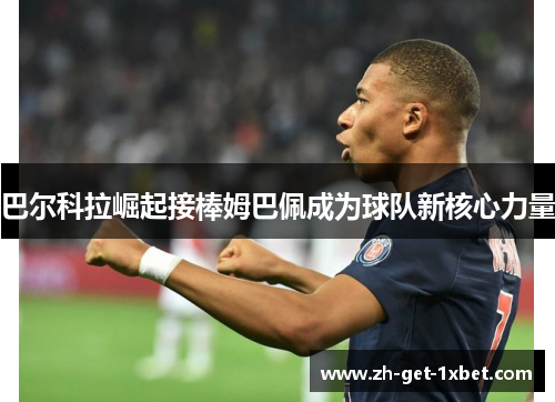 巴尔科拉崛起接棒姆巴佩成为球队新核心力量