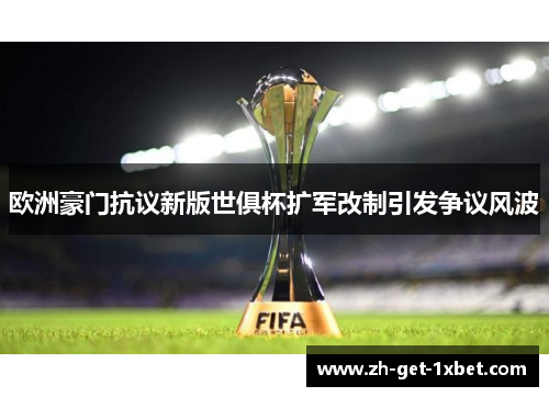 欧洲豪门抗议新版世俱杯扩军改制引发争议风波